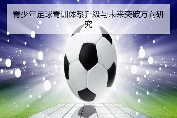 青少年足球青训体系升级与未来突破方向研究
